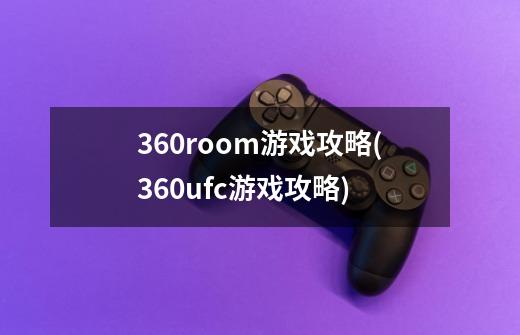 360room游戏攻略(360ufc游戏攻略)-第1张-游戏资讯-智辉网络