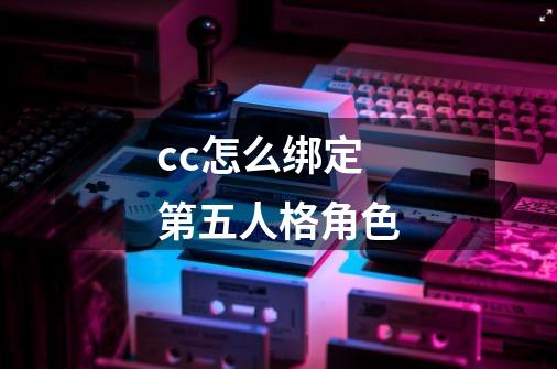 cc怎么绑定第五人格角色-第1张-游戏资讯-智辉网络