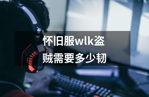 怀旧服wlk盗贼需要多少韧-第1张-游戏资讯-智辉网络