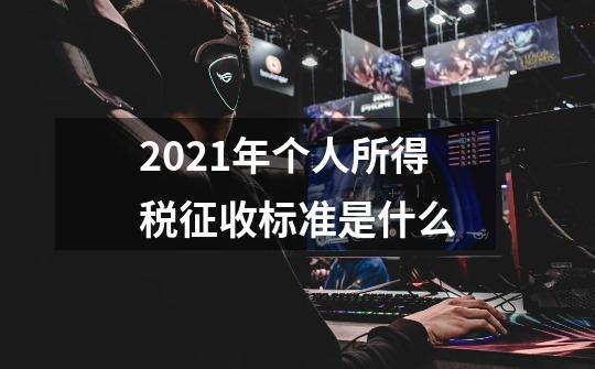 2021年个人所得税征收标准是什么-第1张-游戏资讯-智辉网络