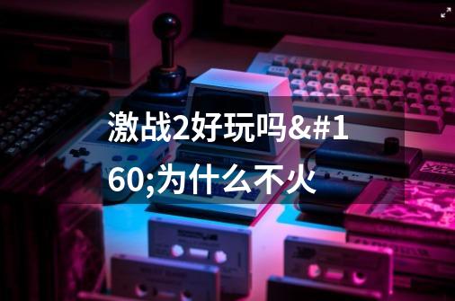 激战2好玩吗 为什么不火-第1张-游戏资讯-智辉网络