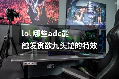 lol 哪些adc能触发贪欲九头蛇的特效-第1张-游戏资讯-智辉网络