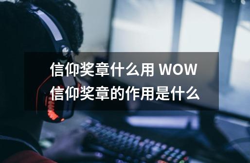 信仰奖章什么用 WOW信仰奖章的作用是什么-第1张-游戏资讯-智辉网络