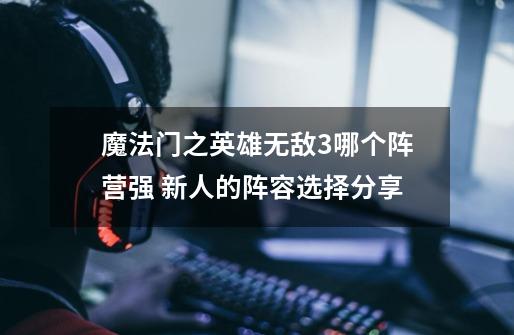 魔法门之英雄无敌3哪个阵营强 新人的阵容选择分享-第1张-游戏资讯-智辉网络