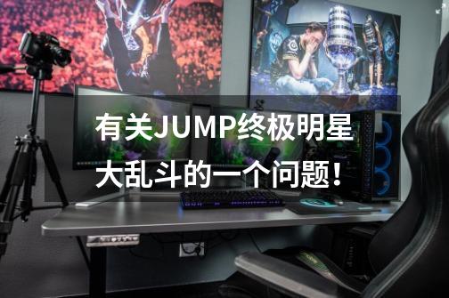 有关JUMP终极明星大乱斗的一个问题！-第1张-游戏资讯-智辉网络