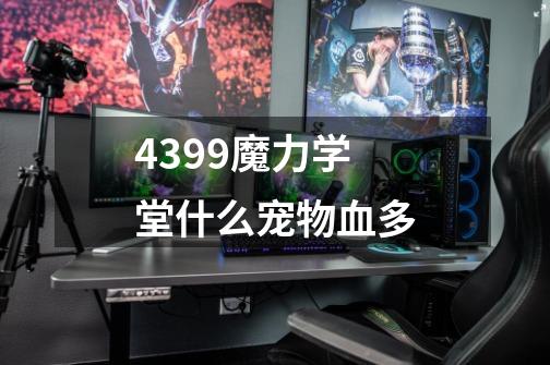 4399魔力学堂什么宠物血多-第1张-游戏资讯-智辉网络