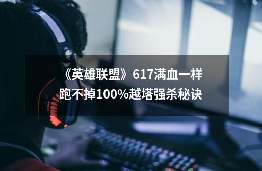 《英雄联盟》6.17满血一样跑不掉100%越塔强杀秘诀-第1张-游戏资讯-智辉网络