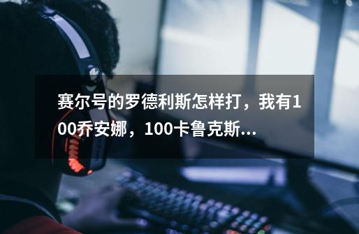 赛尔号的罗德利斯怎样打，我有100乔安娜，100卡鲁克斯，100魔焰，100布鲁，100丽莎，100贝特卡恩-第1张-游戏资讯-智辉网络