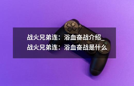 战火兄弟连：浴血奋战介绍_战火兄弟连：浴血奋战是什么-第1张-游戏资讯-智辉网络