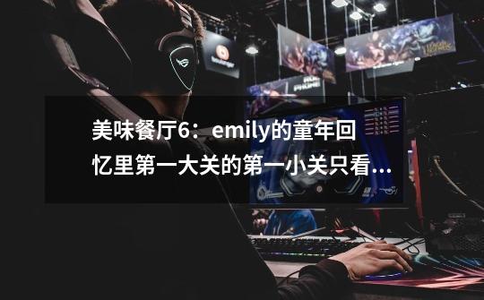 美味餐厅6：emily的童年回忆里第一大关的第一小关只看见老鼠洞，玩了好几次了老鼠就是不出来-第1张-游戏资讯-智辉网络