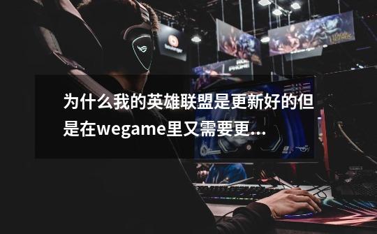 为什么我的英雄联盟是更新好的但是在wegame里又需要更新而且很慢-第1张-游戏资讯-智辉网络