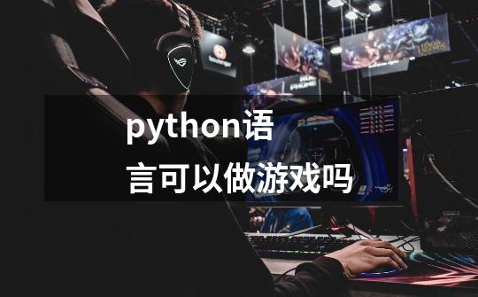 python语言可以做游戏吗-第1张-游戏资讯-智辉网络