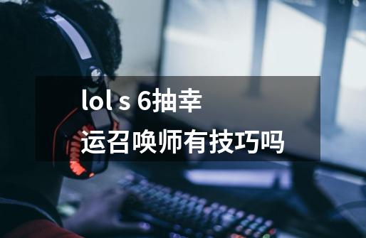 lol s 6抽幸运召唤师有技巧吗-第1张-游戏资讯-智辉网络