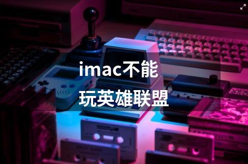 imac不能玩英雄联盟-第1张-游戏资讯-智辉网络