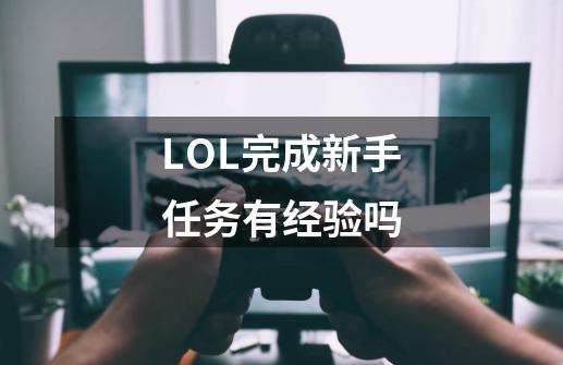 LOL完成新手任务有经验吗-第1张-游戏资讯-智辉网络