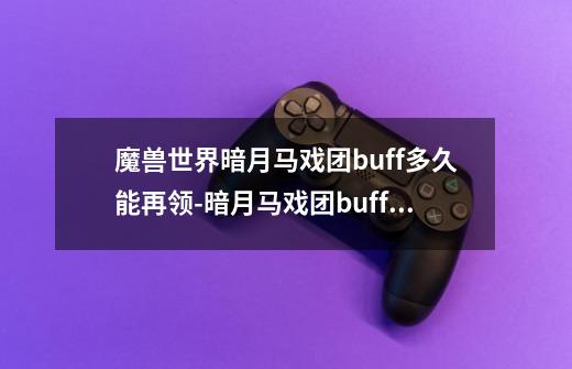 魔兽世界暗月马戏团buff多久能再领-暗月马戏团buff领取间隔时间-第1张-游戏资讯-智辉网络