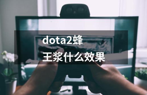 dota2蜂王浆什么效果-第1张-游戏资讯-智辉网络