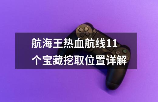 航海王热血航线11个宝藏挖取位置详解-第1张-游戏资讯-智辉网络