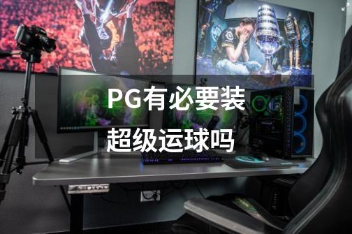 PG有必要装超级运球吗-第1张-游戏资讯-智辉网络