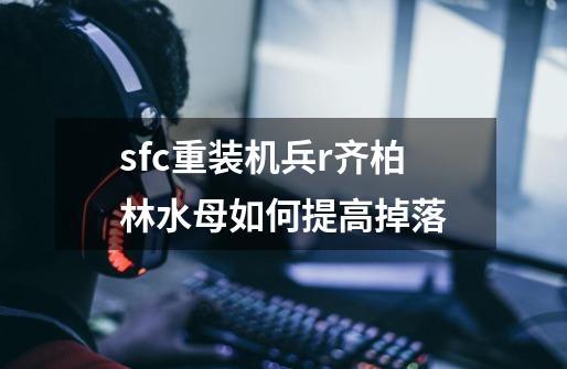 sfc重装机兵r齐柏林水母如何提高掉落-第1张-游戏资讯-智辉网络