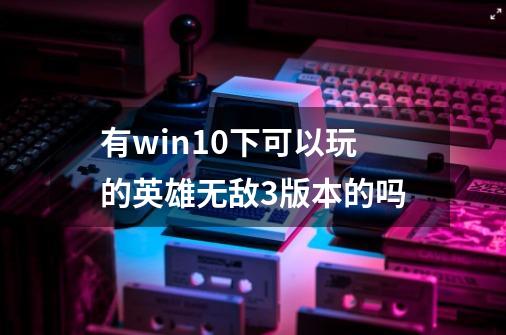 有win10下可以玩的英雄无敌3版本的吗-第1张-游戏资讯-智辉网络