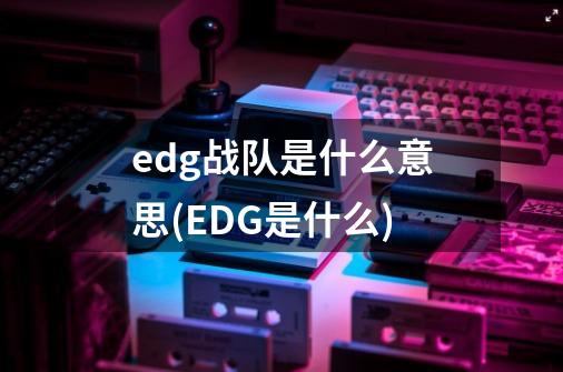 edg战队是什么意思(EDG是什么)-第1张-游戏资讯-智辉网络