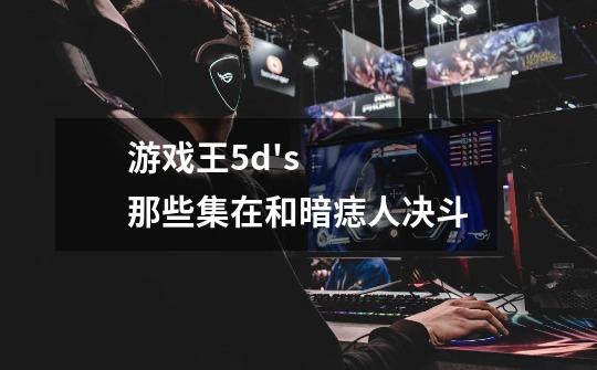 游戏王5d's那些集在和暗痣人决斗-第1张-游戏资讯-智辉网络