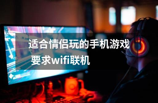 适合情侣玩的手机游戏 要求wifi联机-第1张-游戏资讯-智辉网络