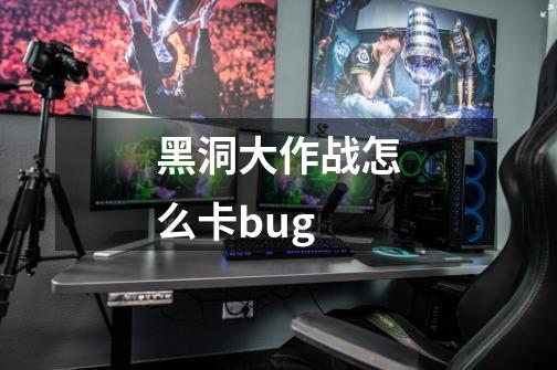 黑洞大作战怎么卡bug-第1张-游戏资讯-智辉网络