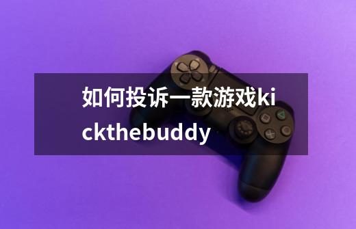 如何投诉一款游戏kickthebuddy-第1张-游戏资讯-智辉网络