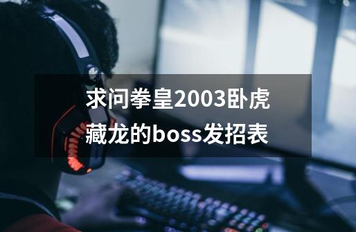 求问拳皇2003卧虎藏龙的boss发招表-第1张-游戏资讯-智辉网络