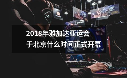 2018年雅加达亚运会于北京什么时间正式开幕-第1张-游戏资讯-智辉网络