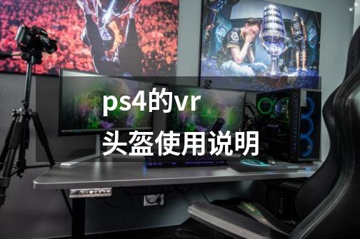 ps4的vr头盔使用说明-第1张-游戏资讯-智辉网络