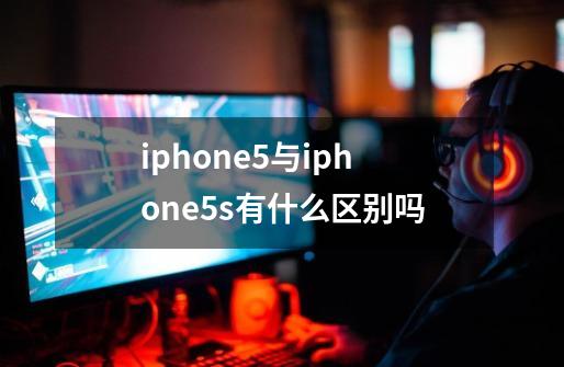 iphone5与iphone5s有什么区别吗-第1张-游戏资讯-智辉网络