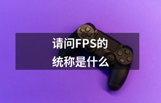 请问FPS的统称是什么-第1张-游戏资讯-智辉网络