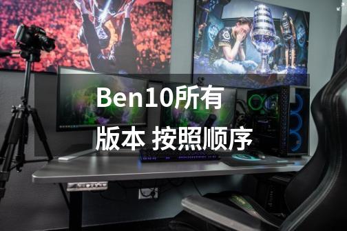 Ben10所有版本 按照顺序-第1张-游戏资讯-智辉网络