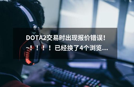 DOTA2交易时出现报价错误！~！！！！已经换了4个浏览器了！！！！-第1张-游戏资讯-智辉网络