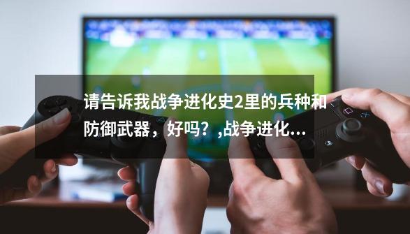 请告诉我战争进化史2里的兵种和防御武器，好吗？,战争进化史2中文版
安装-第1张-游戏资讯-智辉网络