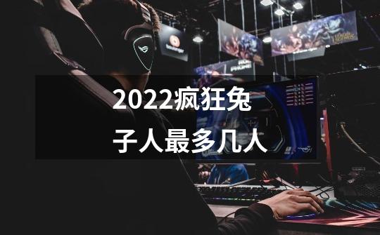 2022疯狂兔子人最多几人-第1张-游戏资讯-智辉网络