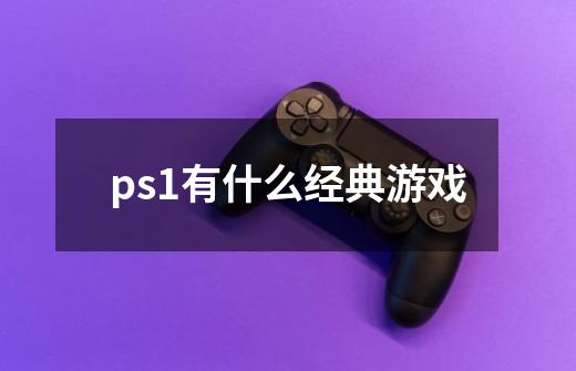 ps1有什么经典游戏-第1张-游戏资讯-智辉网络