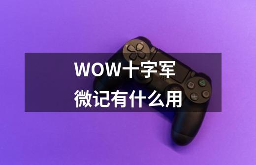 WOW十字军微记有什么用-第1张-游戏资讯-智辉网络