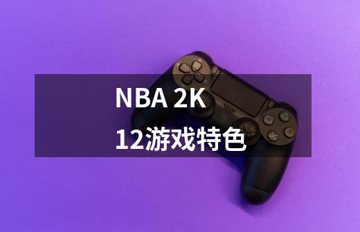 NBA 2K12游戏特色-第1张-游戏资讯-智辉网络