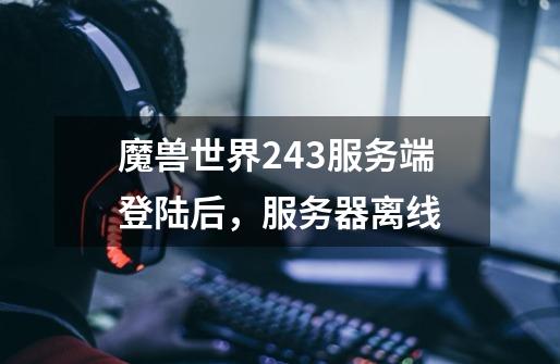 魔兽世界2.43服务端登陆后，服务器离线-第1张-游戏资讯-智辉网络