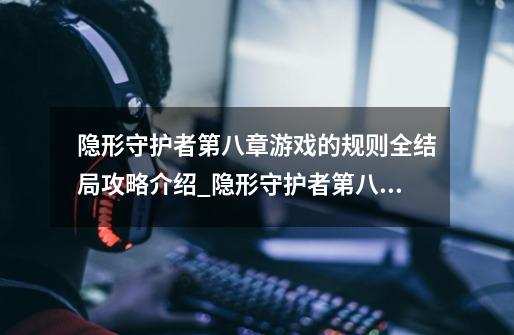 隐形守护者第八章游戏的规则全结局攻略介绍_隐形守护者第八章游戏的规则全结局攻略是什么-第1张-游戏资讯-智辉网络