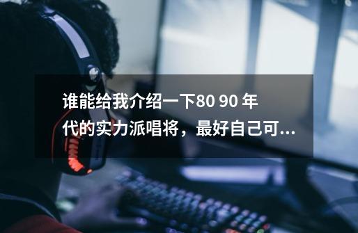 谁能给我介绍一下80 90 年代的实力派唱将，最好自己可以作词曲的，有思想的歌手~-第1张-游戏资讯-智辉网络