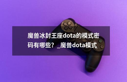 魔兽冰封王座dota的模式密码有哪些？_魔兽dota模式-第1张-游戏资讯-智辉网络