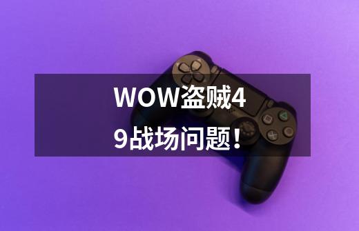 WOW盗贼49战场问题！-第1张-游戏资讯-智辉网络