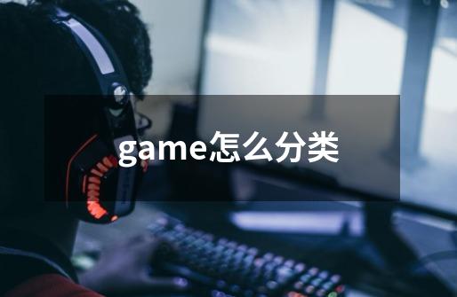 game怎么分类-第1张-游戏资讯-智辉网络