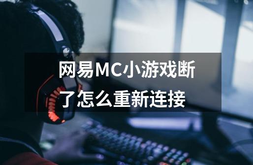 网易MC小游戏断了怎么重新连接-第1张-游戏资讯-智辉网络