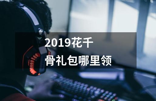 2019花千骨礼包哪里领-第1张-游戏资讯-智辉网络